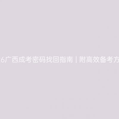 2026广西成考密码找回指南 | 附高效备考方案